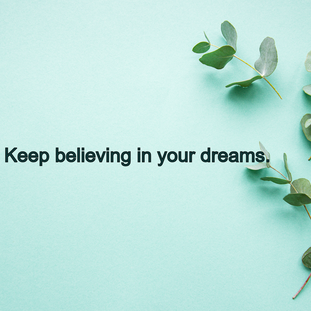 Keep Believing in Your Dreams: One Day, It Will Happen